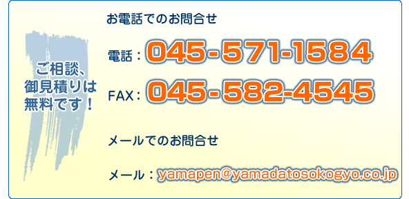 �����k�A�䌩�ς�͖����ł��I
���d�b�ł̂��⍇��
�d�b�F045-571-1584
FAX�F045-582-4545
���[���ł̂��⍇��
���[���Fyamapen@yamadatosokogyo.co.jp